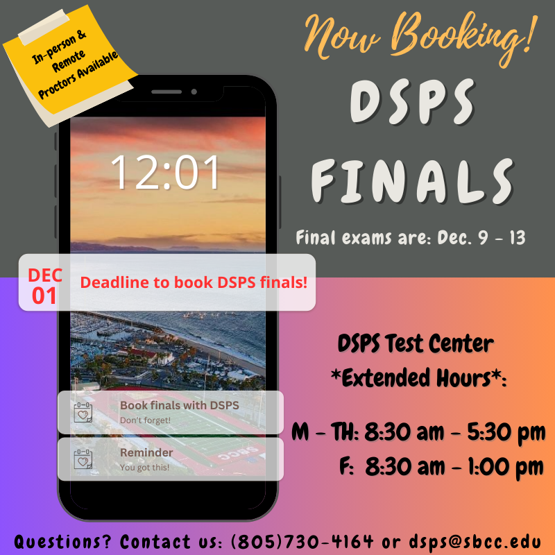 DSPS is booking final exams now through December 1st. Final exams are Dec. 9 -13th. DSPS Test Center will have extended hours: M-Th 8:30am - 5:30pm and F 8:30am - 1:00pm. Remote and in-person proctoring services are available